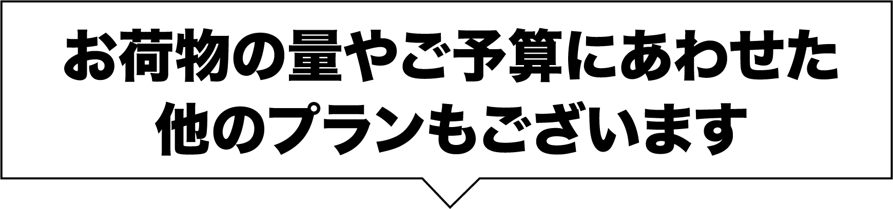 お荷物の量やご予算にあわせた他のプランもございます